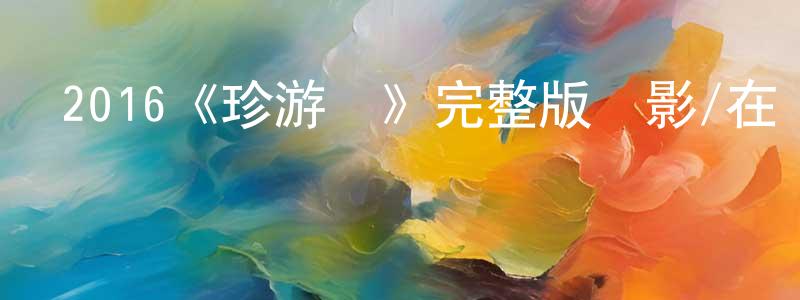 蔡洪勇發布2016《珍游記》完整版電影/在線觀看/百度云-美劇天堂